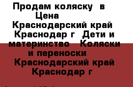 Продам коляску 2в1 › Цена ­ 6 000 - Краснодарский край, Краснодар г. Дети и материнство » Коляски и переноски   . Краснодарский край,Краснодар г.